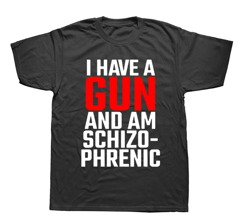 Men Novelty Humor I Have A Gun and Am Schizophrenic T Shirt Unisex
